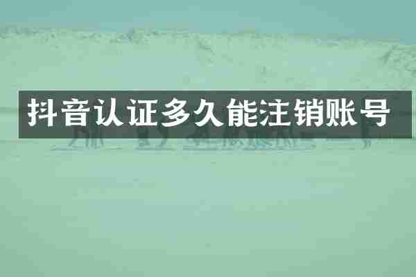 抖音认证多久能注销账号