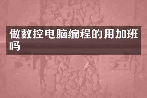 做数控电脑编程的用加班吗