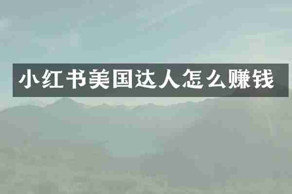 小红书美国达人怎么赚钱