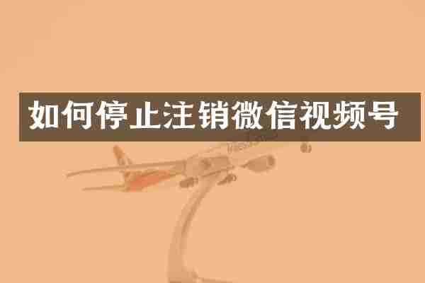 如何停止注销微信视频号