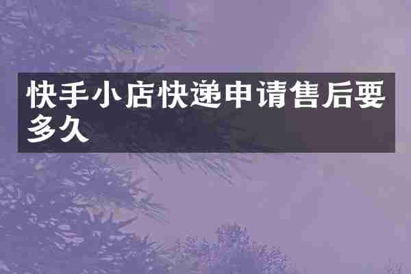 快手小店快递申请售后要多久
