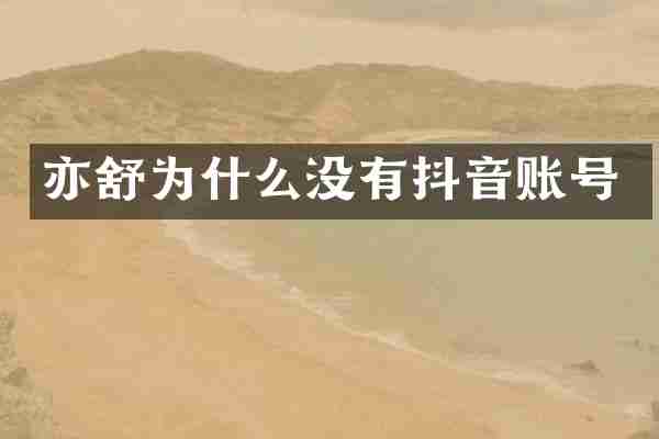 亦舒为什么没有抖音账号