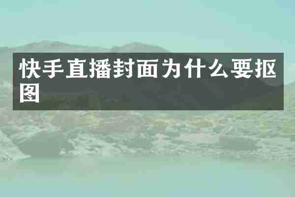 快手直播封面为什么要抠图