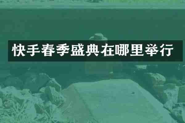 快手春季盛典在哪里举行