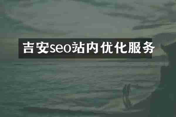 吉安seo站内优化服务