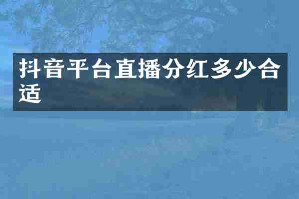 抖音平台直播分红多少合适