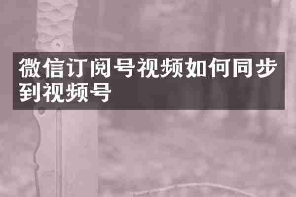微信订阅号视频如何同步到视频号