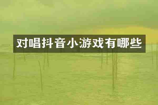 对唱抖音小游戏有哪些
