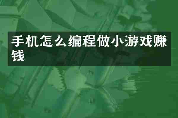 手机怎么编程做小游戏赚钱
