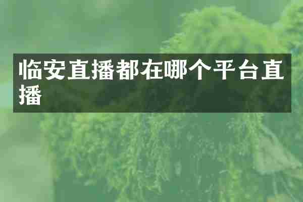 临安直播都在哪个平台直播