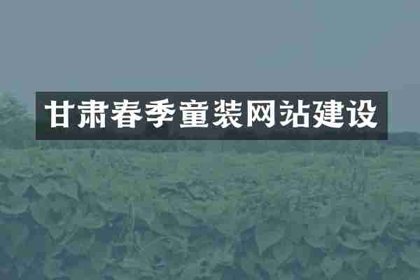 甘肃春季童装网站建设