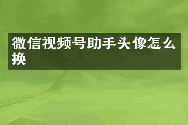 微信视频号助手头像怎么换