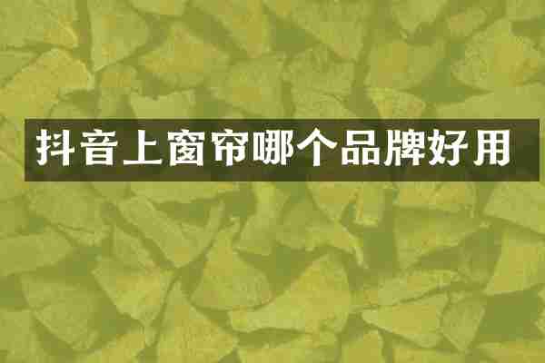 抖音上窗帘哪个品牌好用