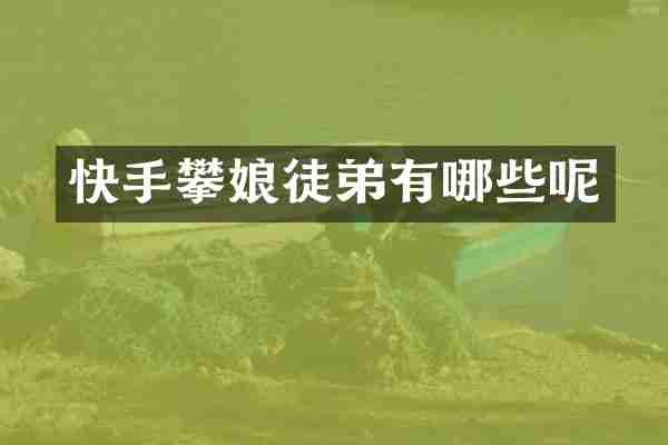 快手攀娘徒弟有哪些呢