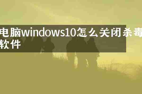 电脑windows10怎么关闭杀毒软件