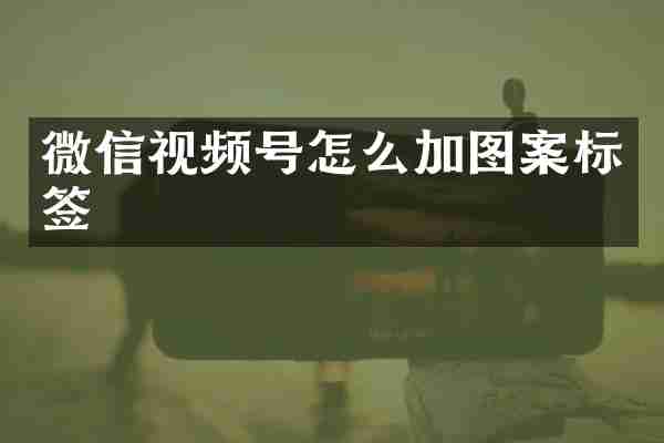 微信视频号怎么加图案标签