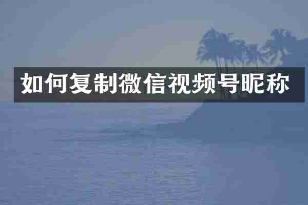 如何复制微信视频号昵称