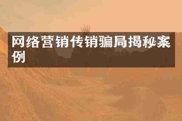网络营销传销骗局揭秘案例