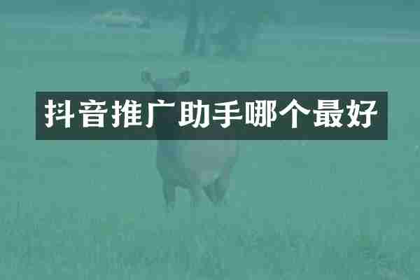 抖音推广助手哪个最好