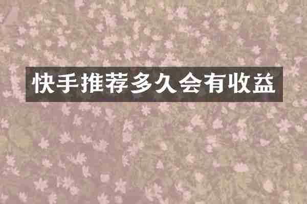 快手推荐多久会有收益