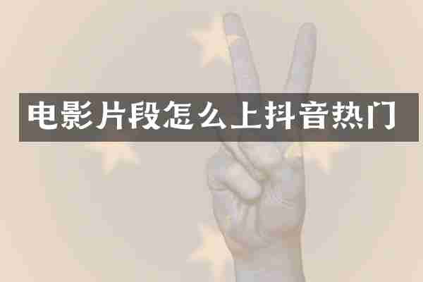 电影片段怎么上抖音热门