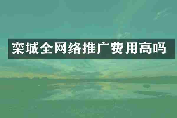 栾城全网络推广费用高吗