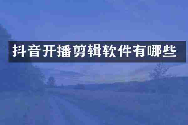 抖音开播剪辑软件有哪些