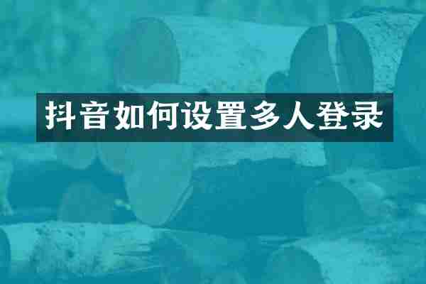 抖音如何设置多人登录