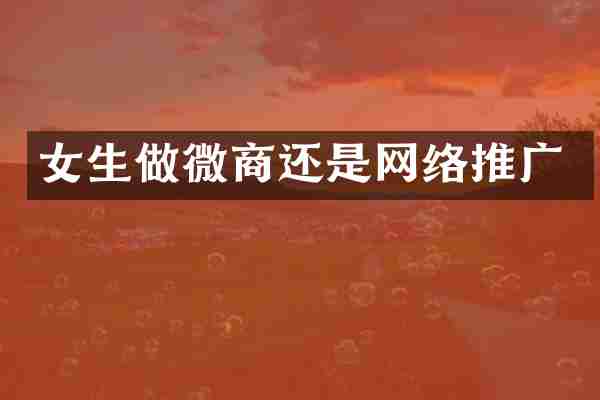 女生做微商还是网络推广