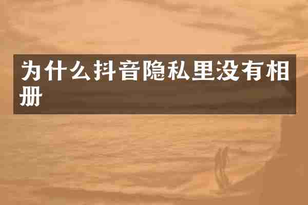 为什么抖音隐私里没有相册