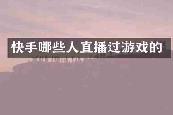 快手哪些人直播过游戏的