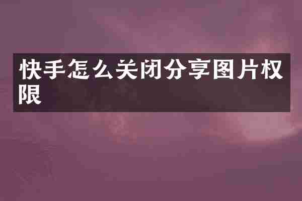 快手怎么关闭分享图片权限