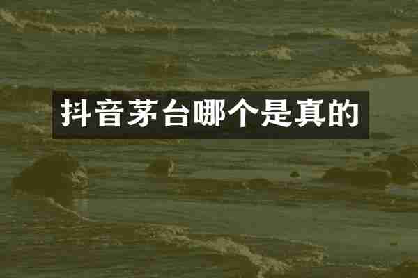 抖音茅台哪个是真的