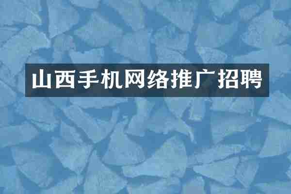 山西手机网络推广招聘