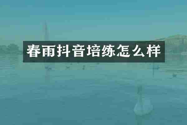 春雨抖音培练怎么样