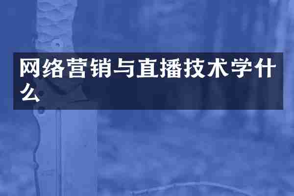 网络营销与直播技术学什么