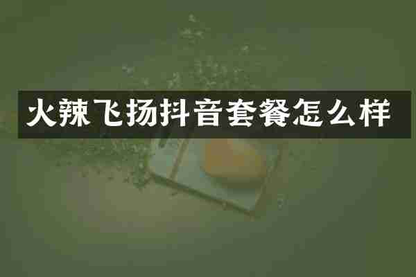 火辣飞扬抖音套餐怎么样