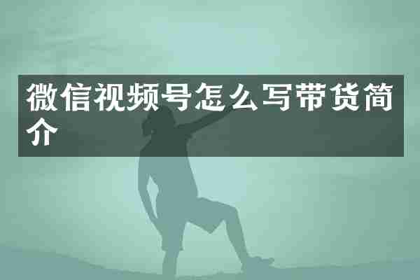 微信视频号怎么写带货简介