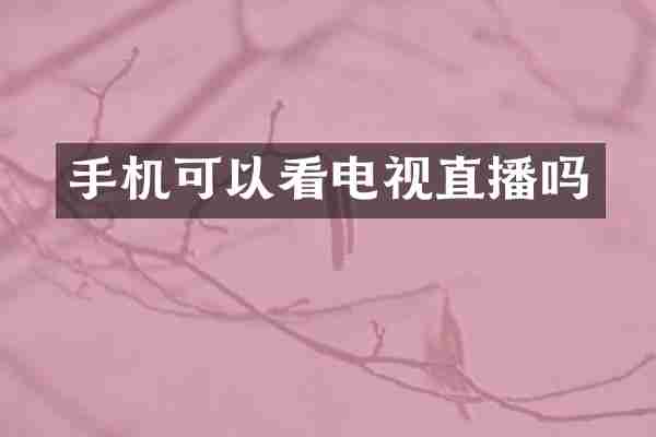 手机可以看电视直播吗