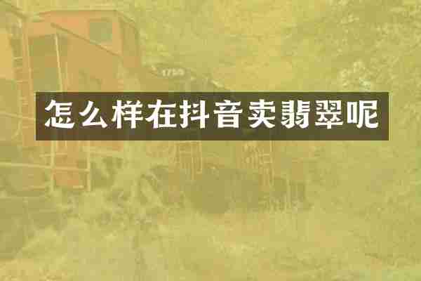 怎么样在抖音卖翡翠呢