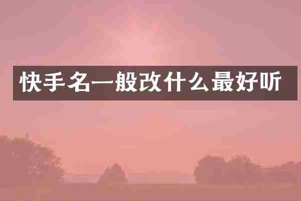 快手名一般改什么最好听