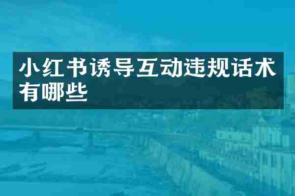 小红书诱导互动违规话术有哪些