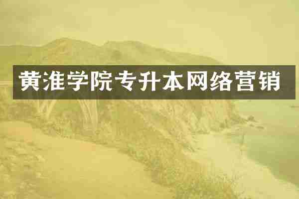 黄淮学院专升本网络营销