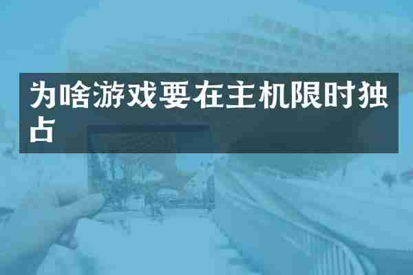 为啥游戏要在主机限时独占