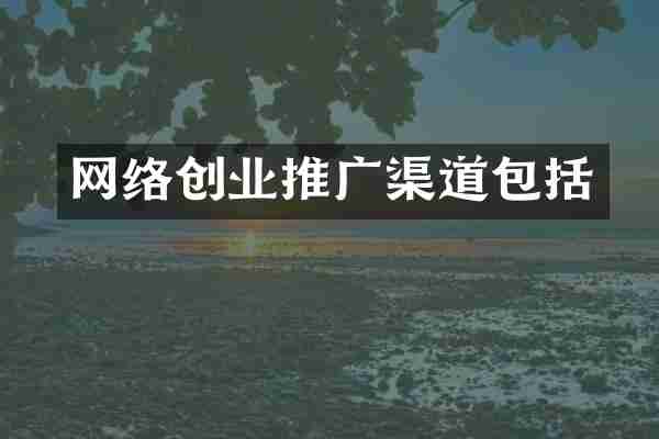 网络创业推广渠道包括