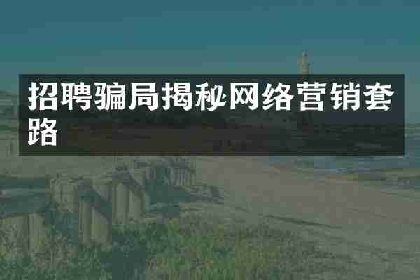 招聘骗局揭秘网络营销套路
