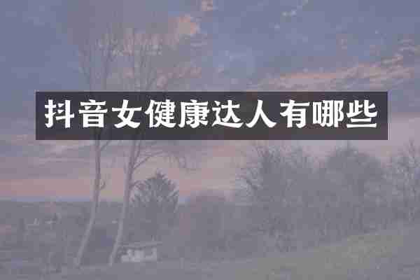抖音女健康达人有哪些