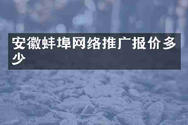 安徽蚌埠网络推广报价多少