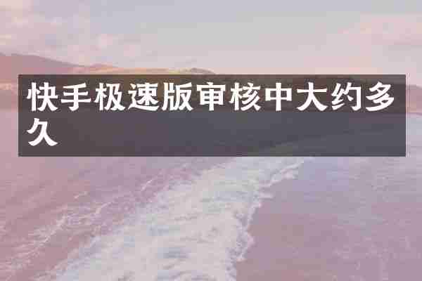 快手极速版审核中大约多久