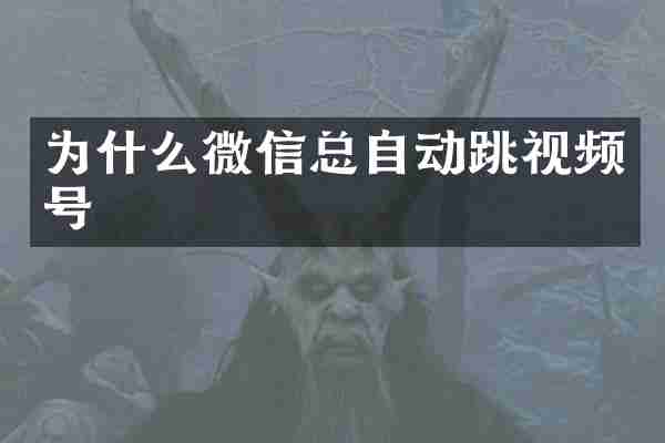 为什么微信总自动跳视频号